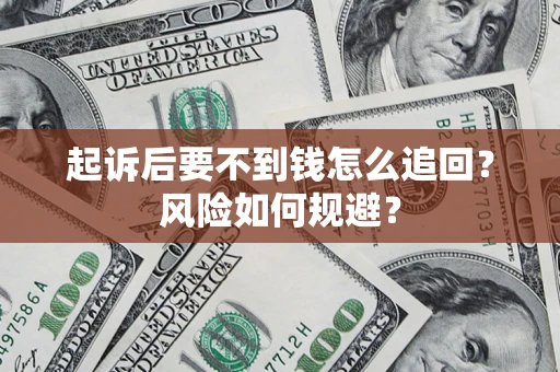 济南起诉后要不到钱怎么追回?风险如何规避? 济南起诉后要不到钱怎么追回?风险如何规避?