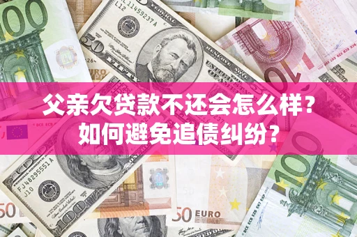 济南父亲欠贷款不还会怎么样？如何避免追债纠纷？