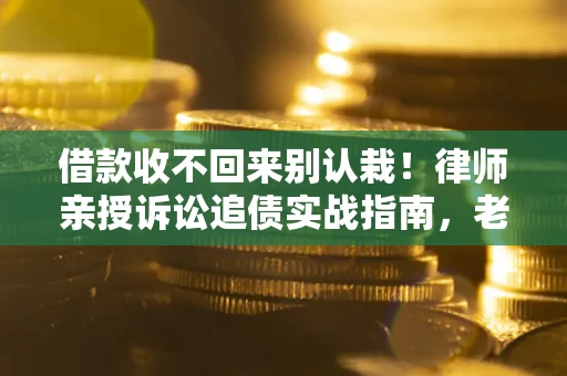 济南借款收不回来别认栽!律师亲授诉讼追债实战指南,老赖秒怂 济南借款收不回来别认栽!律师亲授诉讼追债实战指南,老赖秒怂