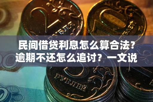 济南民间借贷利息怎么算合法?逾期不还怎么追讨?一文说透关键规则 济南民间借贷利息怎么算合法?逾期不还怎么追讨?一文说透关键规则