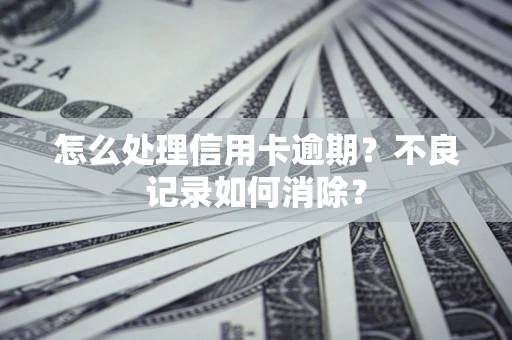 济南怎么处理信用卡逾期？不良记录如何消除？