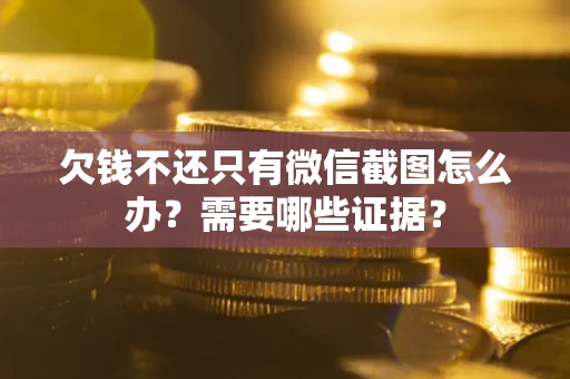 济南欠钱不还只有微信截图怎么办？需要哪些证据？