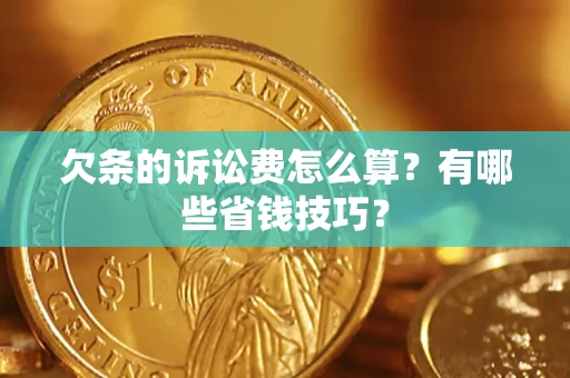 济南欠条的诉讼费怎么算?有哪些省钱技巧? 济南欠条的诉讼费怎么算?有哪些省钱技巧?