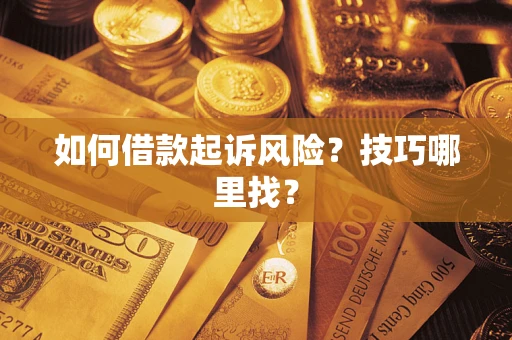 济南如何借款起诉风险?技巧哪里找? 济南如何借款起诉风险?技巧哪里找?