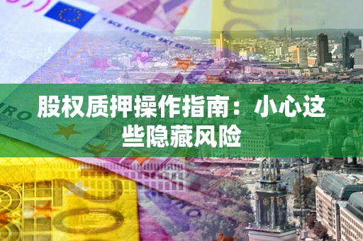 济南股权质押操作指南：小心这些隐藏风险