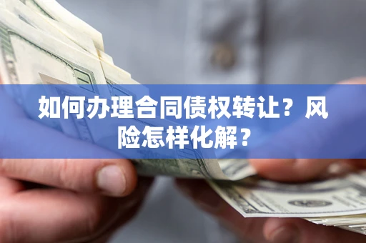 济南如何办理合同债权转让？风险怎样化解？