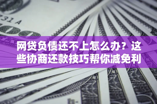 济南网贷负债还不上怎么办？这些协商还款技巧帮你减免利息！