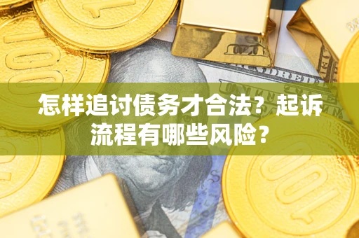 济南怎样追讨债务才合法？起诉流程有哪些风险？