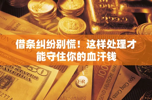 济南借条纠纷别慌！这样处理才能守住你的血汗钱