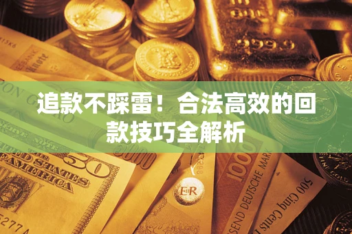 济南追款不踩雷！合法高效的回款技巧全解析