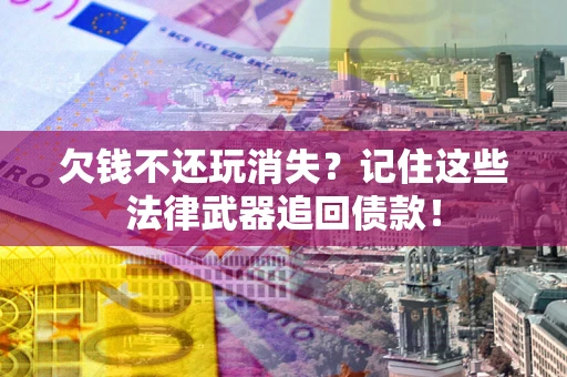 济南欠钱不还玩消失？记住这些法律武器追回债款！