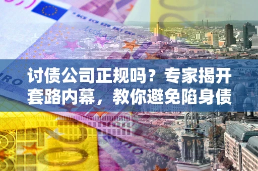 济南讨债公司正规吗?专家揭开套路内幕,教你避免陷身债坑 济南讨债公司正规吗?专家揭开套路内幕,教你避免陷身债坑