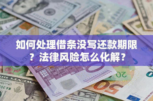 济南如何处理借条没写还款期限？法律风险怎么化解？