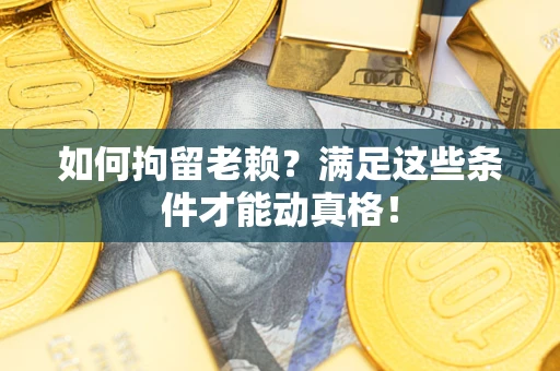 济南如何拘留老赖?满足这些条件才能动真格! 济南如何拘留老赖?满足这些条件才能动真格!