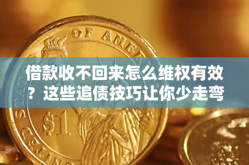 济南借款收不回来怎么维权有效?这些追债技巧让你少走弯路 济南借款收不回来怎么维权有效?这些追债技巧让你少走弯路
