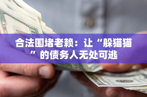 济南合法围堵老赖：让“躲猫猫”的债务人无处可逃