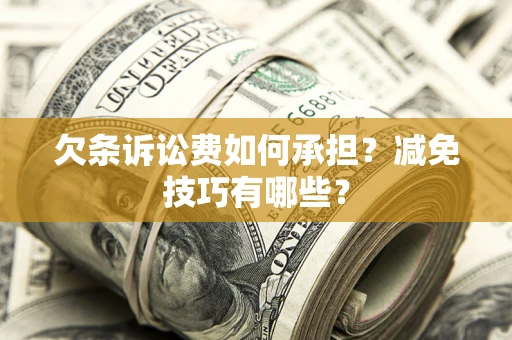 济南欠条诉讼费如何承担？减免技巧有哪些？