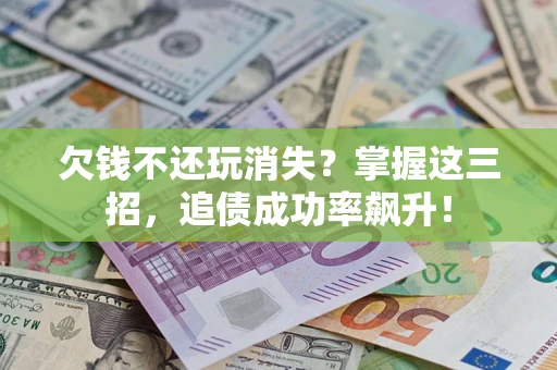 济南欠钱不还玩消失？掌握这三招，追债成功率飙升！