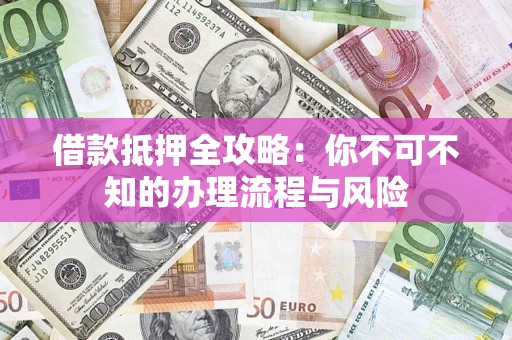 济南借款抵押全攻略：你不可不知的办理流程与风险