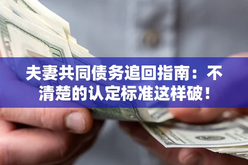 济南夫妻共同债务追回指南：不清楚的认定标准这样破！