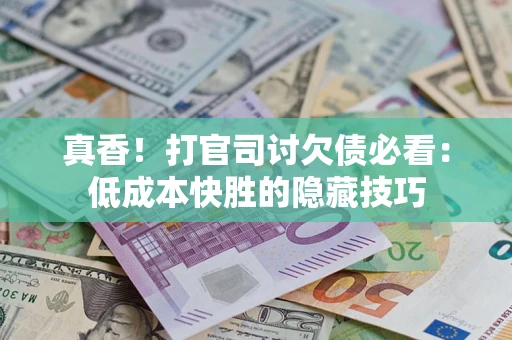 济南真香!打官司讨欠债必看:低成本快胜的隐藏技巧 济南真香!打官司讨欠债必看:低成本快胜的隐藏技巧