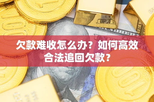 济南欠款难收怎么办？如何高效合法追回欠款？